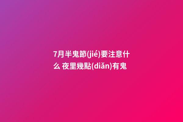 7月半鬼節(jié)要注意什么 夜里幾點(diǎn)有鬼